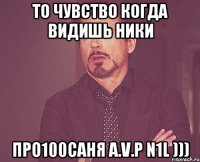 то чувство когда видишь ники про100саня A.V.P N1L )))