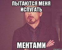 Пытаются меня испугать ментами