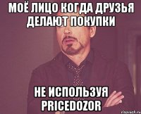 моё лицо когда друзья делают покупки не используя pricedozor