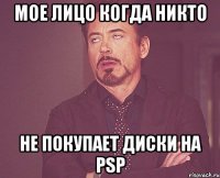 Мое лицо когда никто Не покупает диски на psp