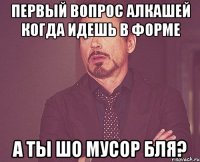 Первый вопрос алкашей когда идешь в форме А ТЫ ШО МУСОР БЛЯ?