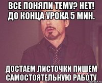 Все поняли тему? Нет! До конца урока 5 мин. достаем листочки пишем самостоятельную работу