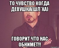 То чувство когда девушка(Шл*ха) говорит что нас обнимет!!