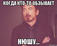 когда кто-то обзывает Нюшу...