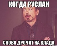 Когда Руслан Снова дрочит на влада