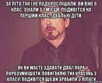 за літо так і не подорослішали. ви вже 9 клас. зїхали з 1 місця. подивітся на перший клас, ідеальні діти. як ви маєте здавати дпа? пора порозумнішати. повиганяю тих красунь з класу! подивітся що,ви зробили з пілоги