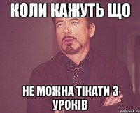 КОЛИ КАЖУТЬ ЩО НЕ МОЖНА ТІКАТИ З УРОКІВ