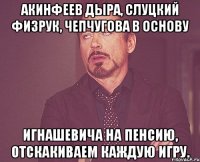 Акинфеев дыра, Слуцкий физрук, Чепчугова в основу Игнашевича на пенсию, отскакиваем каждую игру.