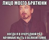 лицо моего братюни когда я в очередной раз начинаю ныть о всякой хуйне