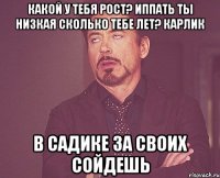 какой у тебя рост? иппать ты низкая сколько тебе лет? карлик в садике за своих сойдешь