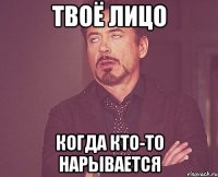 твоё лицо когда кто-то нарывается