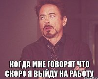  Когда мне говорят что скоро я выйду на работу