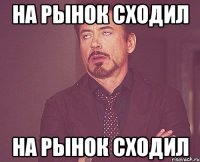 на рынок сходил на рынок сходил