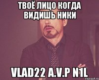 твоё лицо когда видишь ники vlad22 A.V.P N1L