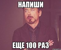 напиши еще 100 раз