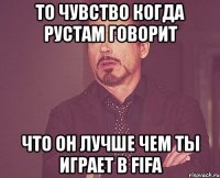 То чувство когда Рустам говорит что он лучше чем ты играет в fifa