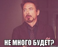  Не много будет?