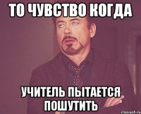 То чувство когда Учитель пытается пошутить