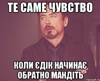 Те саме чувство коли Єдік начинає обратно мандіть