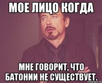 мое лицо когда мне говорит, что батонии не существует.