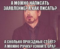 а можно написать заявление? А как писать? А сколько проездные стоят? А можно ручку? Узнайте GPA?