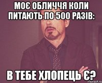 моє обличчя коли питають по 500 разів: в тебе хлопець є?