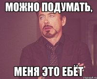 Можно подумать, меня это ебёт