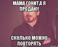 мама гонит,а я продаю! сколько можно повторять