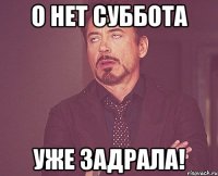 О нет суббота уже задрала!