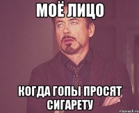 Моё лицо Когда гопы просят сигарету