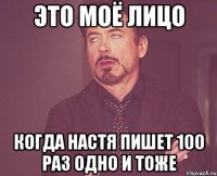 это моё лицо когда настя пишет 100 раз одно и тоже