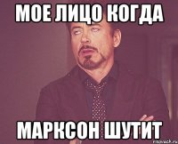 Мое лицо когда Марксон шутит