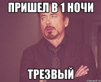 пришел в 1 ночи трезвый