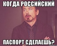 Когда российский Паспорт сделаешь?