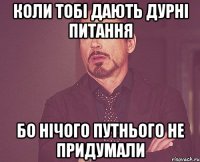 коли тобі дають дурні питання бо нічого путнього не придумали