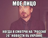 Мое лицо Когда я смотрю на "Россия 24" новости об Украине