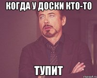 когда у доски кто-то тупит