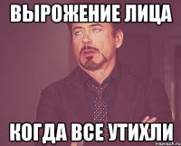 Вырожение лица Когда все утихли