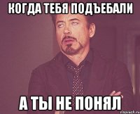 когда тебя подъебали а ты не понял