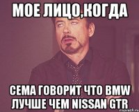 Мое лицо,когда Сема говорит что BMW лучше чем Nissan GTR