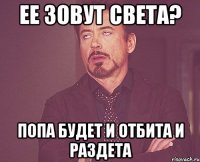 Ее зовут Света? Попа будет и отбита и раздета