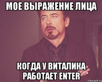 мое выражение лица когда у виталика работает Enter