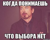 Когда понимаешь Что выбора нет