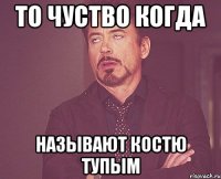 То чуство когда Называют Костю тупым