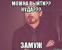 можна выйти?? куда??? замуж