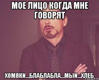 мое лицо когда мне говорят хомяки...блаблабла...мыи...хлеб