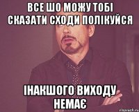 все шо можу тобі сказати сходи полікуйся інакшого виходу немає