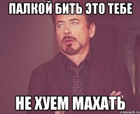 Палкой бить это тебе не хуем махать