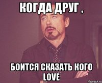 когда друг , боится сказать кого LOVE