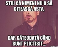 Stiu că nimeni nu o să citească asta, dar câteodată când sunt plictisit...